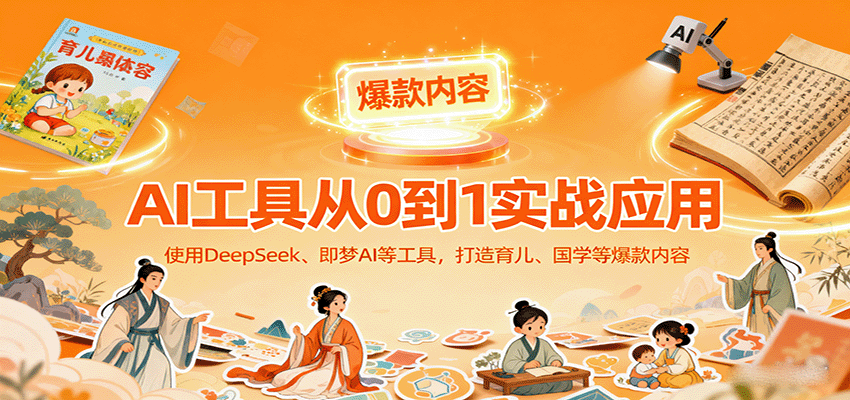 AI工具实战应用，零基础使用DeepSeek、即梦AI等打造育儿、国学等可变现的爆款作品-云阁资源网