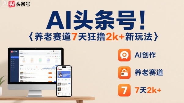 AI头条号，7天狂撸2k+，做养老赛道，新风口新玩法-云阁资源网