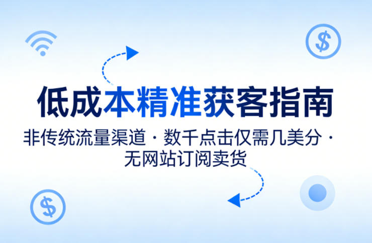 低成本精准获客指南，用非传统流量渠道，实现数千点击仅需几美分，不用网站也能搞订阅卖货-云阁资源网