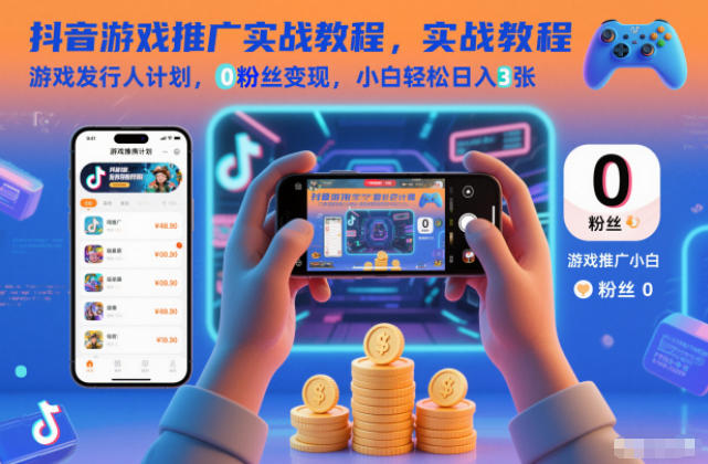 抖音游戏推广实战教程,游戏发行人计划,0粉丝变现,小白轻松日入3张-云阁资源网