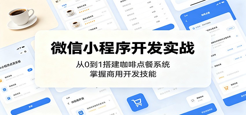 微信小程序开发实战:从0到1搭建咖啡点餐系统,掌握商用开发技能-云阁资源网