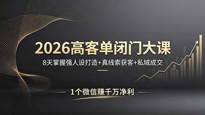 2026高客单闭门大课，8 天掌握强人设打造 + 真线索获客 + 私域成交，1 个微信赚千万净利-云阁资源网