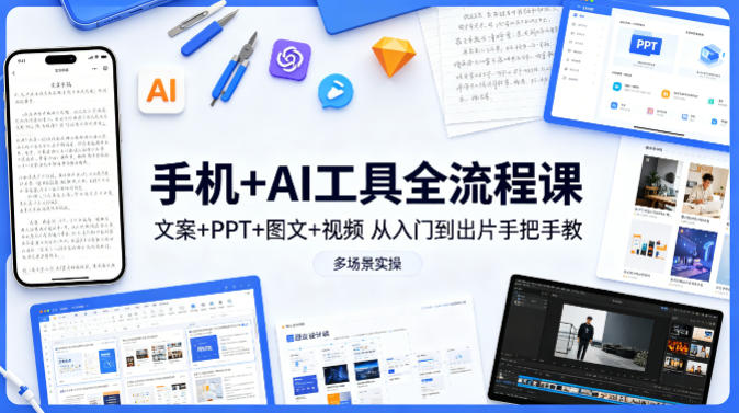 手机+AI工具全流程课，文案+PPT+图文+视频，从入门到出片手把手教，多场景实操-云阁资源网