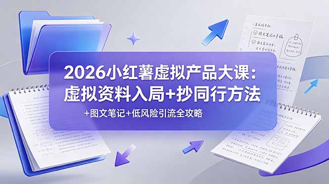 2026小红薯虚拟产品大课：虚拟资料入局+抄同行方法+图文笔记+低风险引流全攻略-云阁资源网