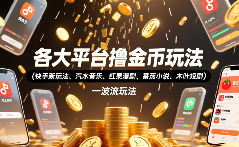 各大平台撸金币玩法(快手新玩法、汽水音乐、红果漫剧、番茄小说、木叶短剧)，一波流玩法(收费398元的教程)-云阁资源网