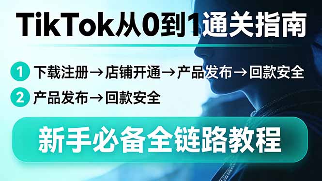TikTok从0到1通关指南：下载注册→店铺开通→产品发布→回款安全，新手必备全链路教程-云阁资源网