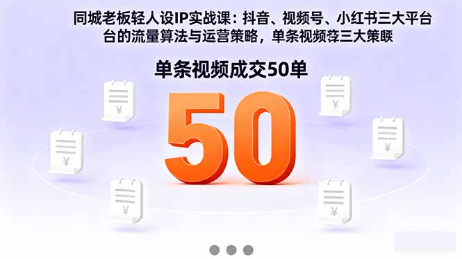同城老板轻人设IP实战课：抖音+视频号+小红书流量算法，单条视频成交50单-云阁资源网