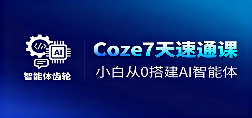 Coze7天速通课，小白从0搭建AI智能体+短视频工作流-云阁资源网