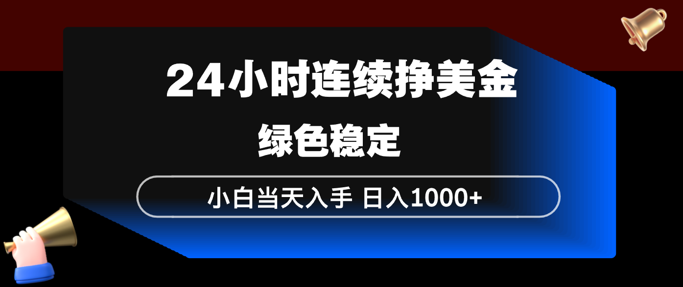 24小时连续断挣美金，小白当天上手，简单易操作，绿色稳定，日入1000+-云阁资源网