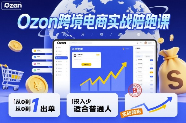 Ozon跨境电商实战陪跑课，教你从0到1出单，投入少适合普通人-云阁资源网