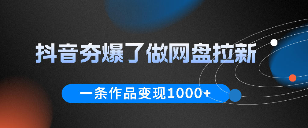 抖音夯爆了做网盘拉新，一条作品轻松10W+流量，变现1k+，看完即可上手操作-云阁资源网