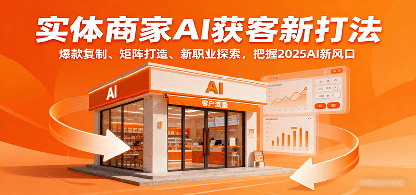 实体商家AI获客新打法：爆款复制、矩阵打造、新职业探索，把握2025AI新风口-云阁资源网