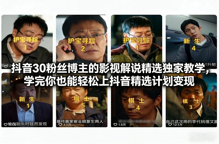 抖音30粉丝博主的影视解说精选独家教学,学完你也能轻松上抖音精选计划变现-云阁资源网