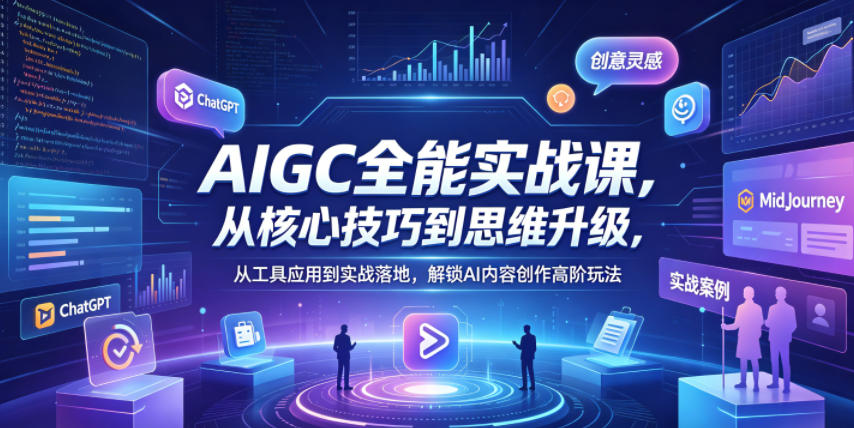 AIGC全能实战课，从核心技巧到思维升级，从工具应用到实战落地，解锁AI内容创作高阶玩法-云阁资源网