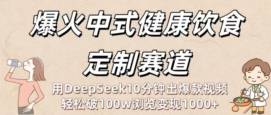 爆火中式健康饮食定制赛道：用DeepSeek10分钟出爆款视频，轻松破100w浏览变现1000+-云阁资源网