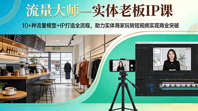 流量大师—实体老板IP课：10+种流量模型+IP打造全流程，助力实体商家玩转短视频实现商业突破-云阁资源网