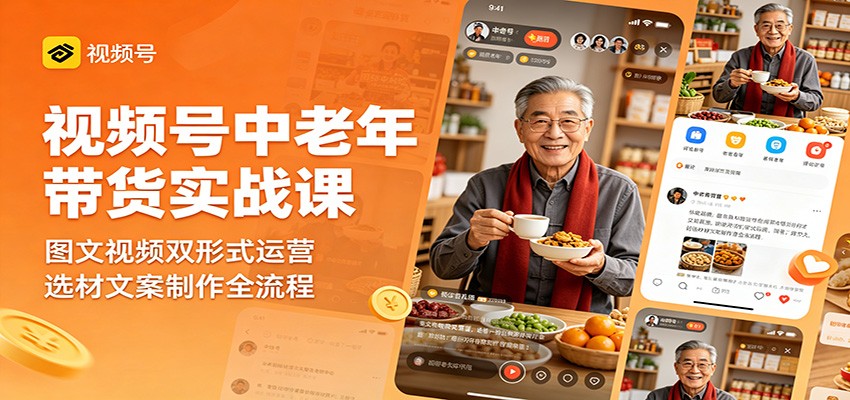 视频号中老年带货实战课：图文视频双形式运营，选材文案制作全流程-云阁资源网