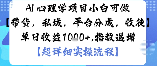 AI+心理学项目，小白可做，变现渠道多【带货，私域，平台分成，收徒】单日收益1k-云阁资源网