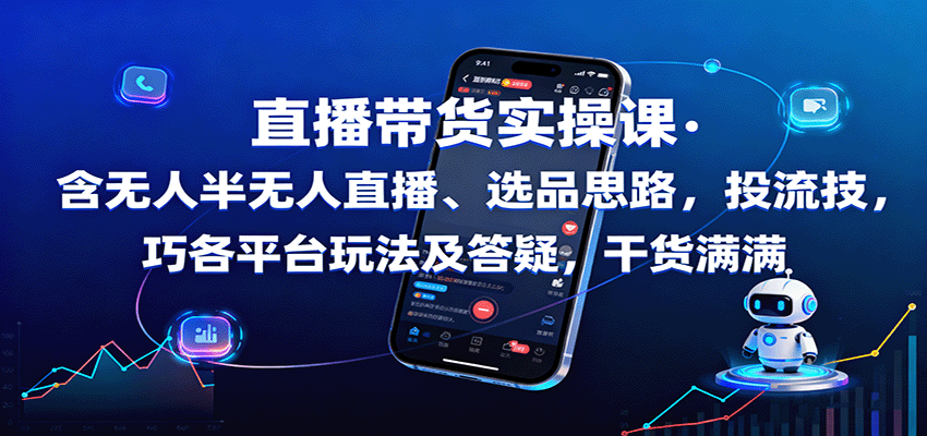 直播带货实操课：含无人半无人直播、选品思路，投流技巧，各平台玩法及答疑，干货满满-云阁资源网