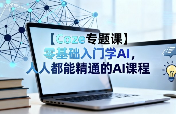 【Coze专题课】零基础入门学AI，人人都能精通的AI课程-云阁资源网