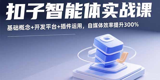 扣子智能体实战课，基础概念+开发平台+插件运用，自媒体效率提升300%-云阁资源网