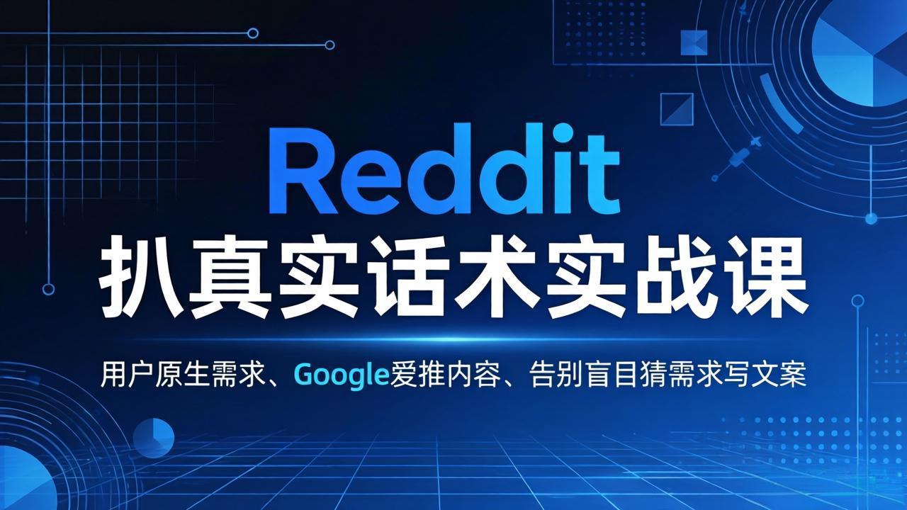 Reddit 扒真实话术实战课：用用户原生需求做 Google 爱推内容，告别盲目猜需求写文案-云阁资源网