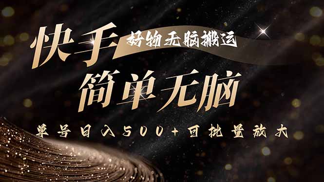 快手好物无脑搬运，最新技术一键100%原创，单号日入500+可批量放大-云阁资源网