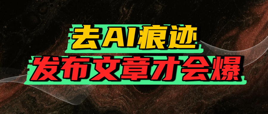 去AI痕迹，发布爆款文章，让你轻松日入好几张-云阁资源网