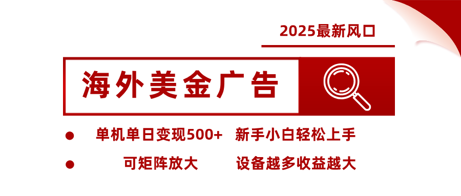 2025最新风口 海外美金广告 单机单日变现500+ 可矩阵放大 设备越多收…-云阁资源网