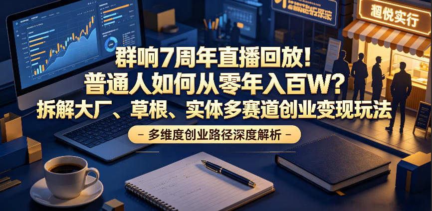 群响7周年直播回放！普通人如何从零年入百W？拆解大厂、草根、实体多赛道创业变现玩法(更新)-云阁资源网