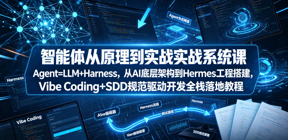 智能体从原理到实战系统课Agent=LLM+Harness，从AI底层架构到Hermes工程搭建，Vibe Coding+SDD规范驱动开发全栈落地教程-云阁资源网