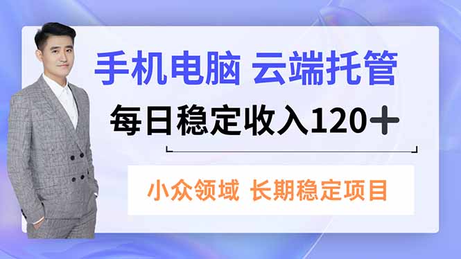 手机、电脑云端托管，每日稳定收入120+，小众领域长期稳定-云阁资源网