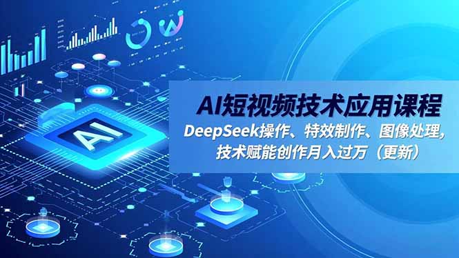 AI短视频技术应用课程,DeepSeek操作、特效制作、图像处理,技术赋能创作月入过万(更新-云阁资源网