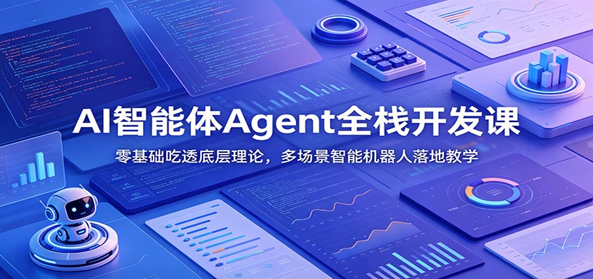 AI智能体Agent全栈开发课：零基础吃透底层理论，多场景智能机器人落地教学-云阁资源网