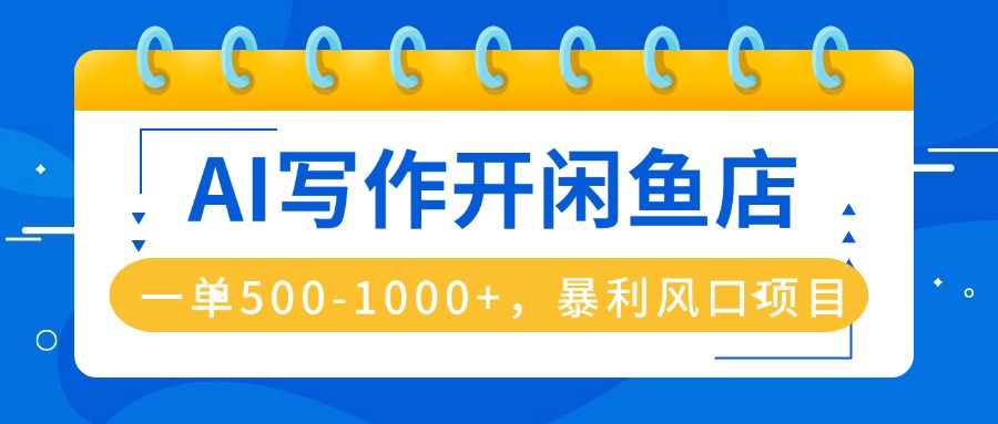 AI写作开闲鱼店，一单500-1000+，暴利风口项目，永不失业副业兼职-云阁资源网