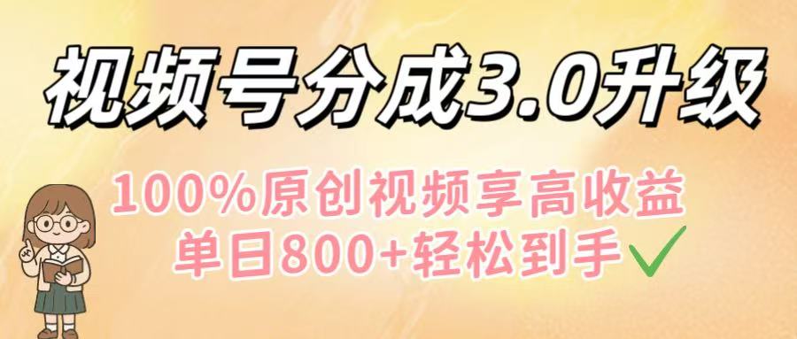 视频号分成3.0升级！100%原创视频享高收益，单日800+轻松到手-云阁资源网