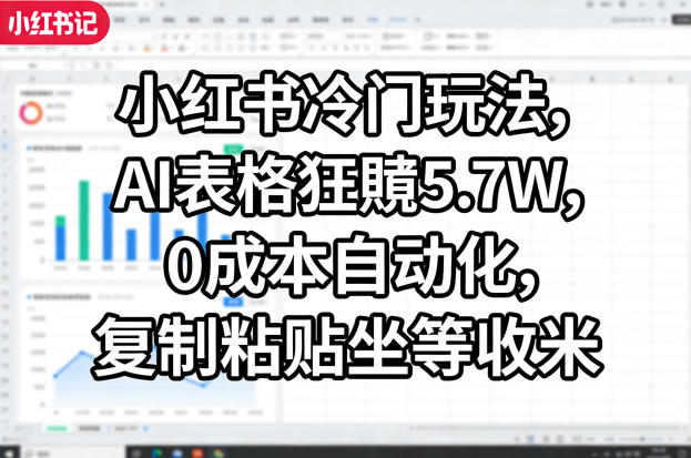 小红书冷门玩法，AI表格狂賺5.7W，0成本自动化，复制粘贴坐等收米-云阁资源网