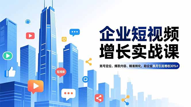 企业短视频增长实战课，账号定位、爆款内容、精准转化，助企业单月引流增收30%+-云阁资源网