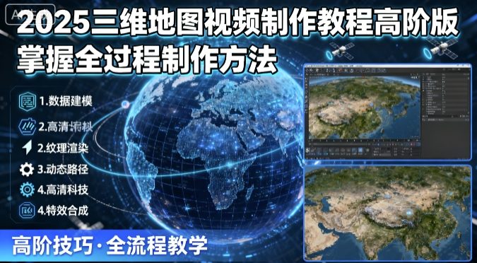 2025三维地图视频制作教程高阶版，掌握全过程制作方法-云阁资源网