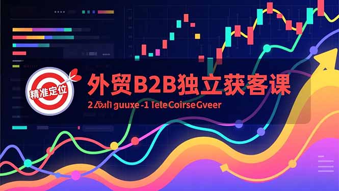 外贸B2B独立获客课，Facebook主页搭建、消息互动广告、精准定位，打造高询盘系统-云阁资源网