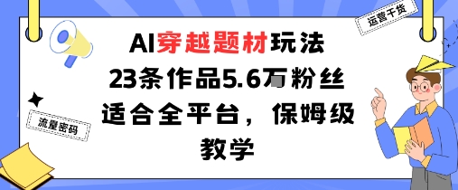 AI穿越题材玩法：23条作品收获5.6W粉丝适合全平台，保姆级教学-云阁资源网