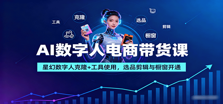 AI数字人电商带货课：星幻数字人克隆+工具使用，选品剪辑与橱窗开通-云阁资源网