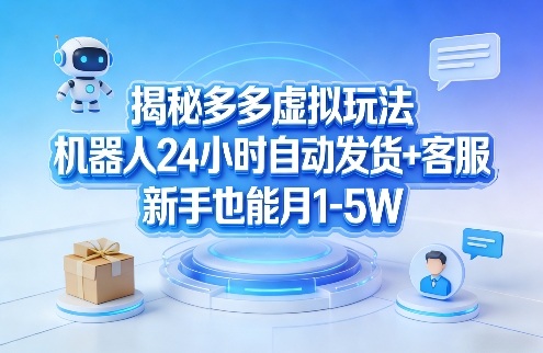 揭秘多多虚拟玩法，机器人24小时自动发货+客服，新手也能月1-5W！-云阁资源网