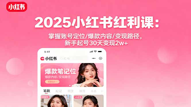 2025小红书红利课：掌握账号定位/爆款内容/变现路径，新手起号30天变现2w+-云阁资源网