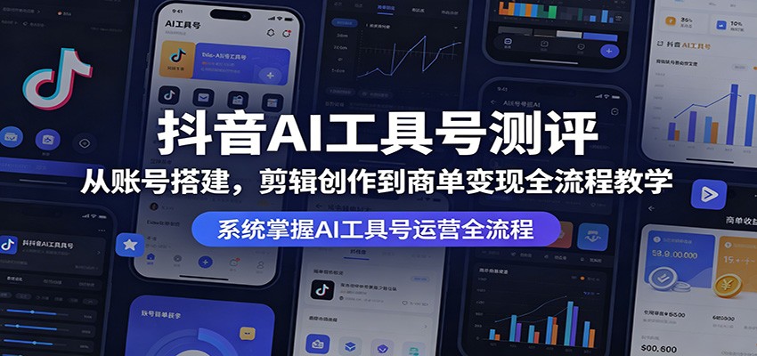 抖音AI工具号测评：从账号搭建，剪辑创作到商单变现全流程教学-云阁资源网