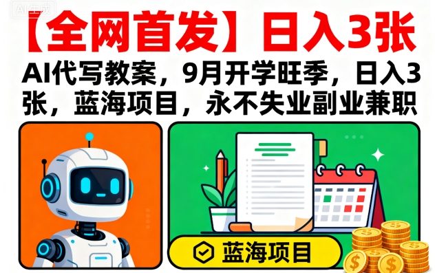 【全网首发】AI代写教案，9月开学旺季，日入3张，蓝海项目，永不失业副业兼职-云阁资源网