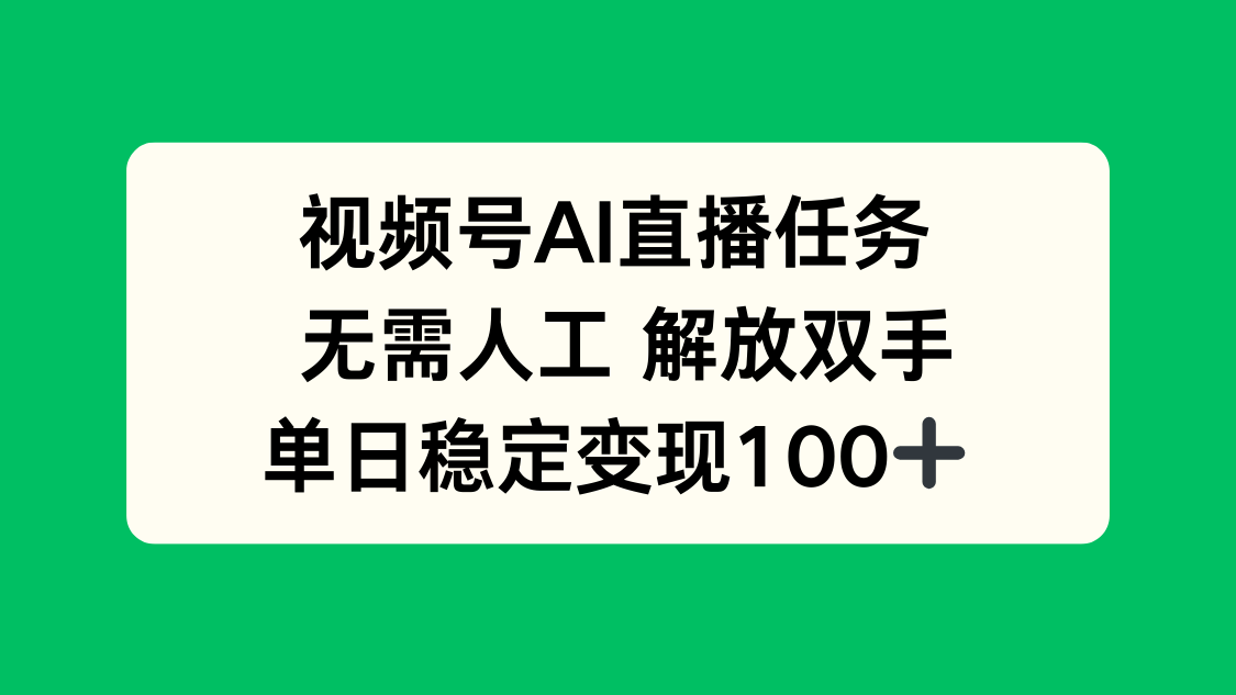 视频号AI直播任务，无需人工，解放双手，当天变现100+-云阁资源网