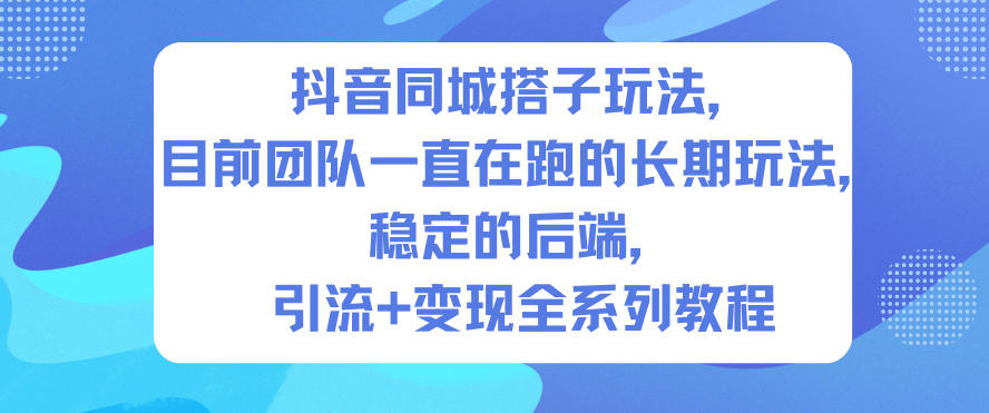 抖音同城搭子玩法,目前团队一直在跑的长期玩法,稳定的后端,引流+变现全系列教程-云阁资源网