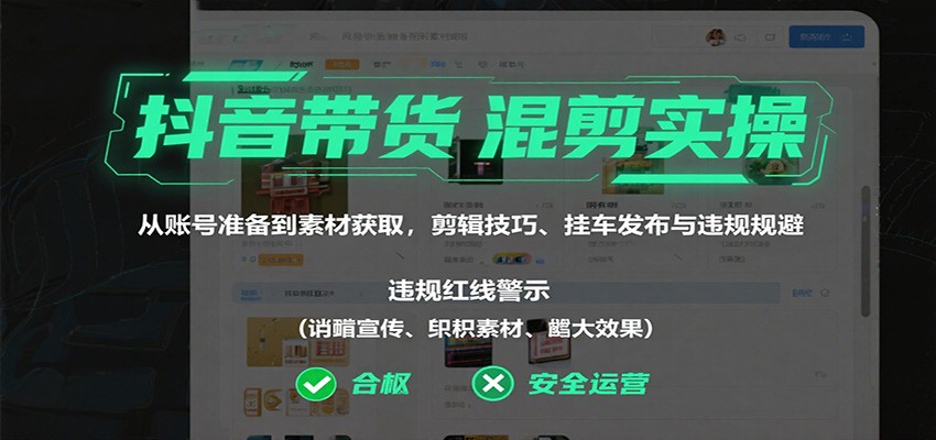 抖音带货混剪实操：从账号准备到素材获取，剪辑技巧、挂车发布与违规规避-云阁资源网