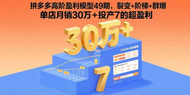 拼多多高阶盈利模型49期，裂变+阶梯+群爆 单店月销30万+投产7的超盈利-云阁资源网